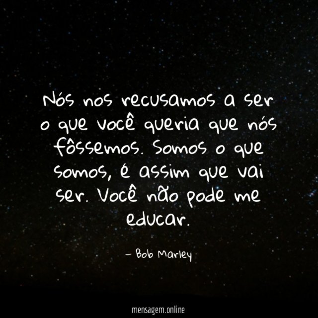 Nós nos recusamos a ser o que você