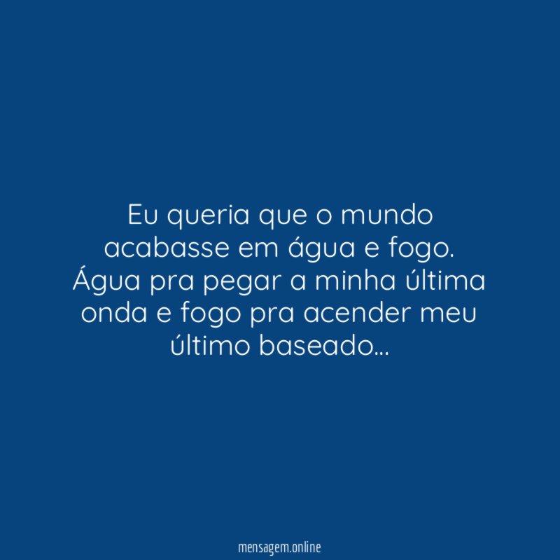 Eu queria que o mundo acabasse em água e fogo