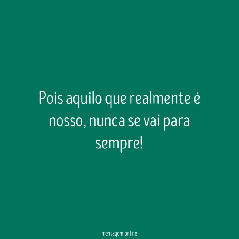 Pois aquilo que realmente é nosso