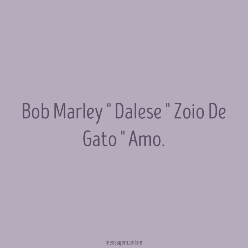 Bob Marley " Dalese " Zoio De Gato " Amo