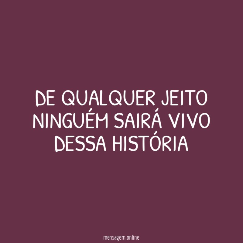 De qualquer jeito ninguém sairá vivo dessa história