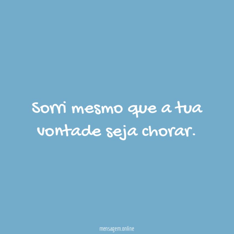 Sorri mesmo que a tua vontade seja chorar