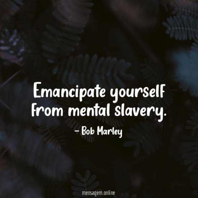 Emancipate yourself from mental slavery