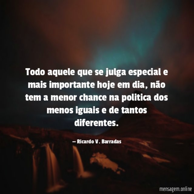 Todo aquele que se julga especial e mais importante hoje em dia