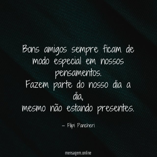 Bons amigos sempre ficam de modo especial em nossos pensamentos