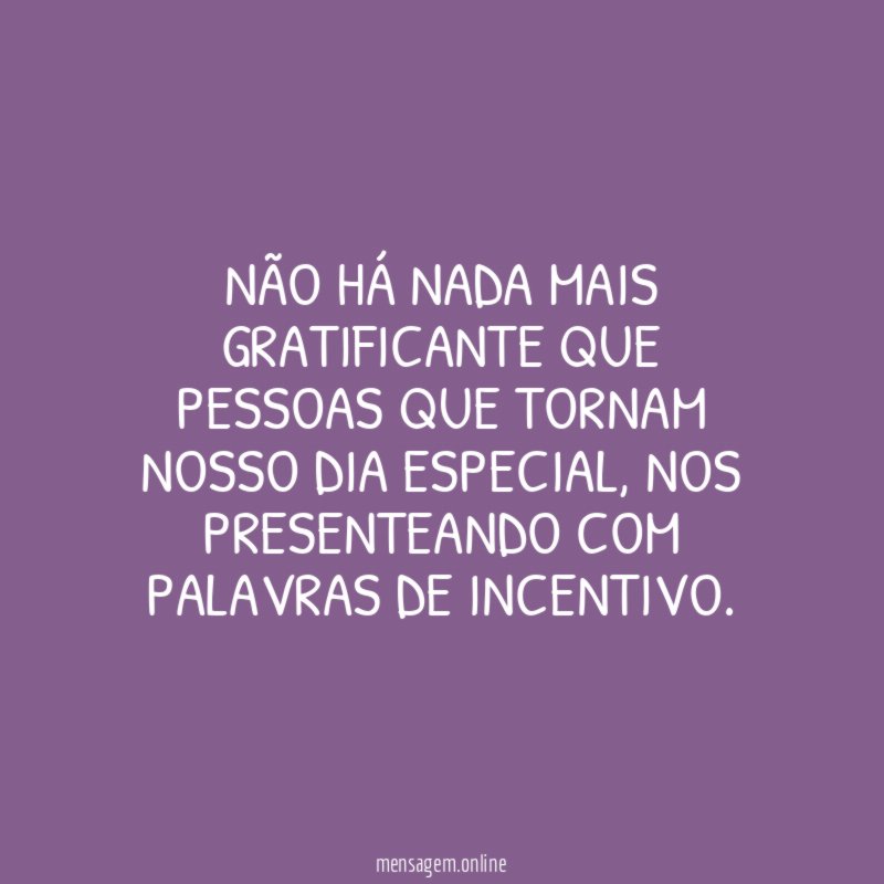 Não há nada mais gratificante que pessoas que