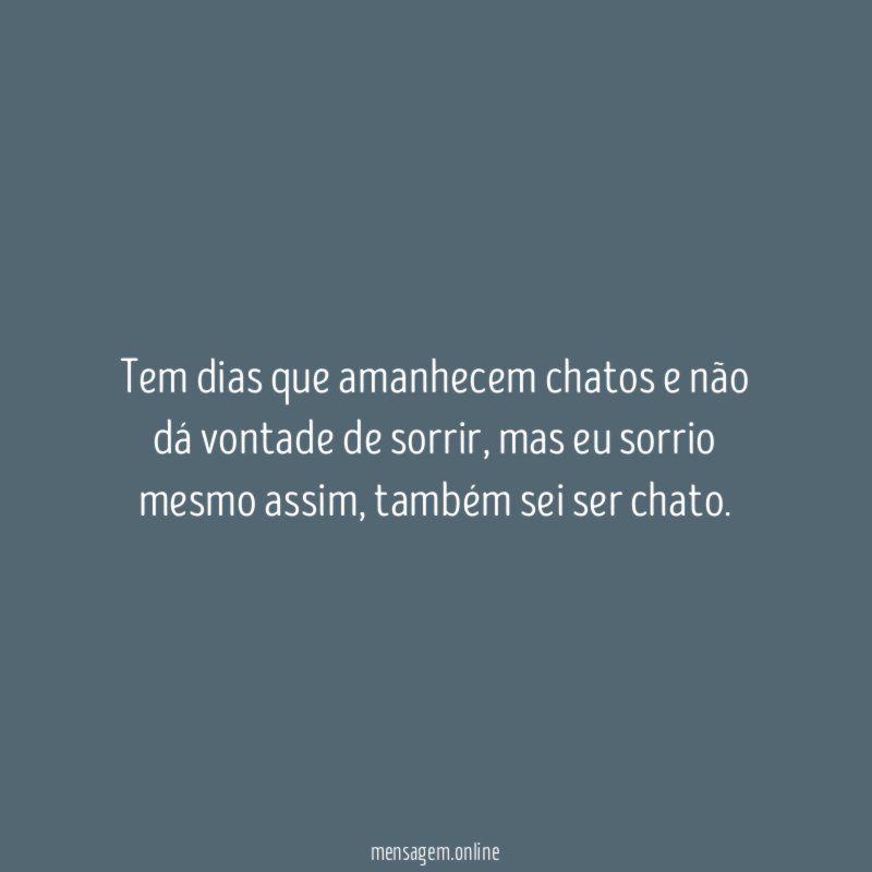Tem dias que amanhecem chatos e não dá vontade de sorrir