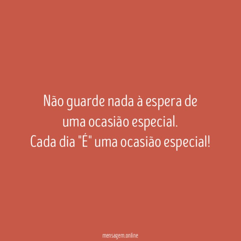 Não guarde nada à espera de uma ocasião especial
