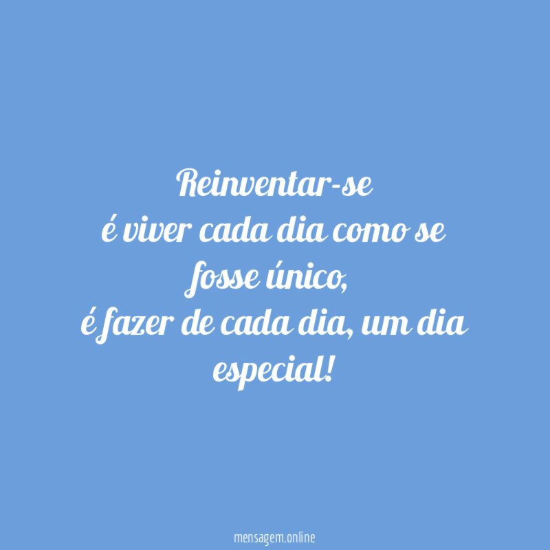 Reinventar-se é viver cada dia como se fosse único
