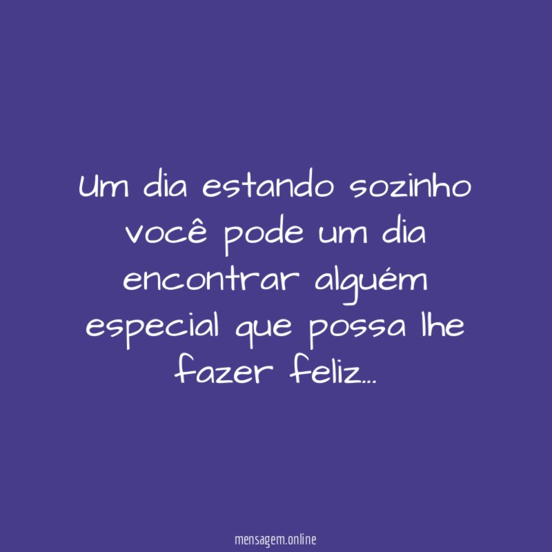 Um dia estando sozinho você pode um dia
