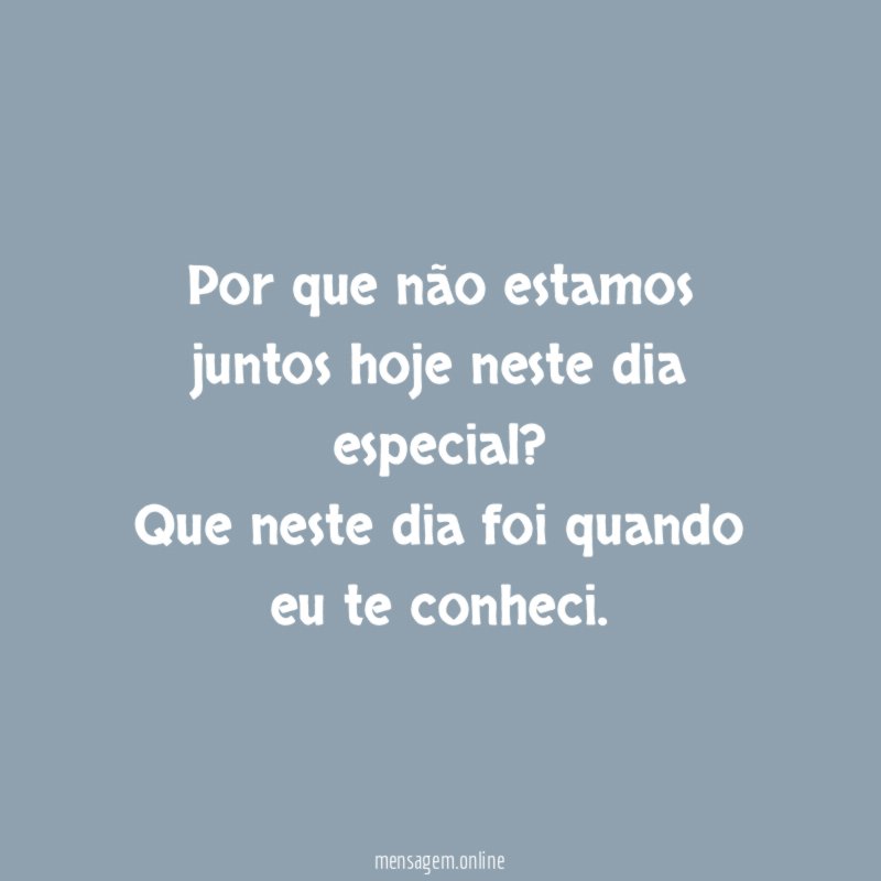 Por que não estamos juntos hoje neste dia especial