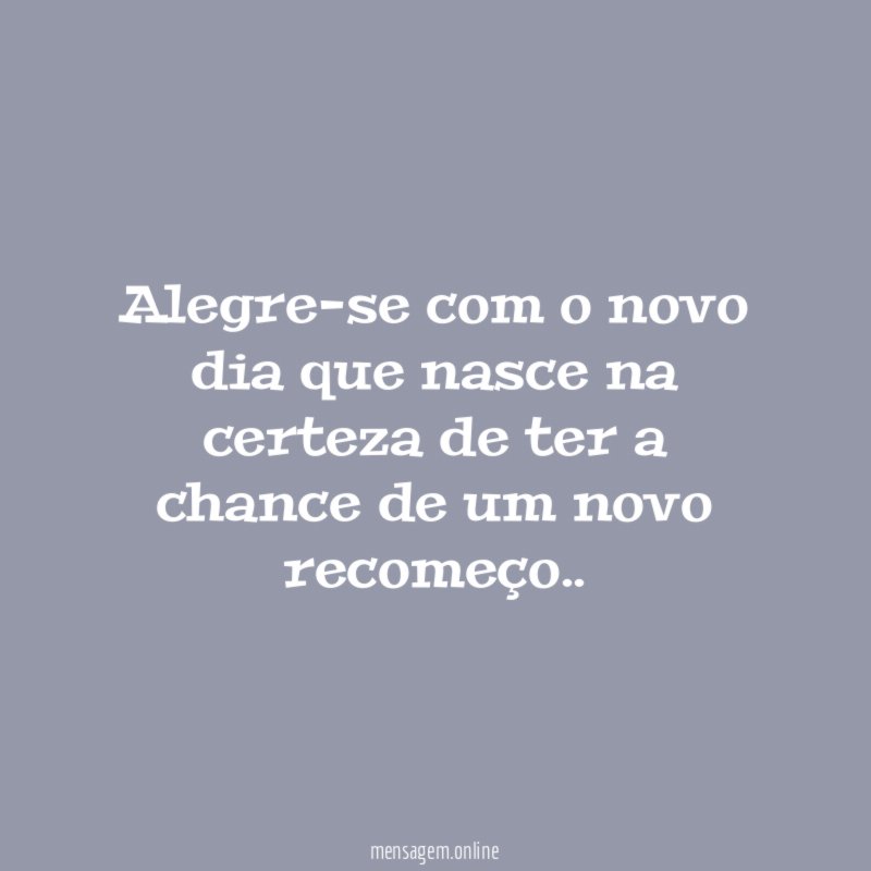 Alegre-se com o novo dia que nasce na