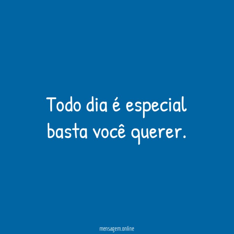 Todo dia é especial basta você querer