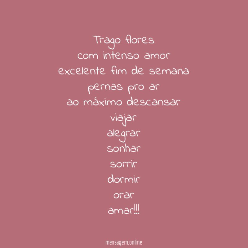 trago flores com intenso amor excelente fim de semana pernas pro