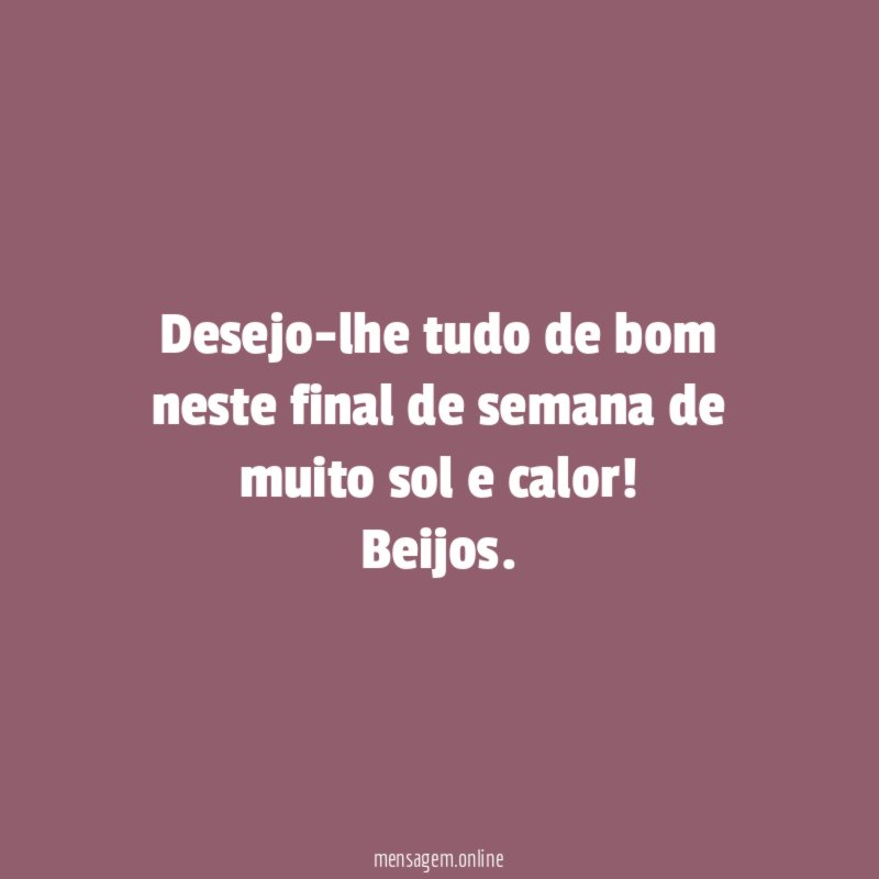 Desejo-lhe tudo de bom neste final de semana