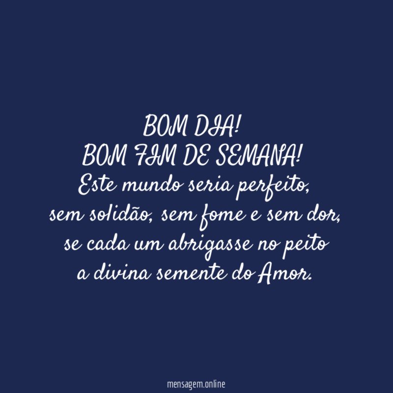 BOM DIA!
BOM FIM DE SEMANA!