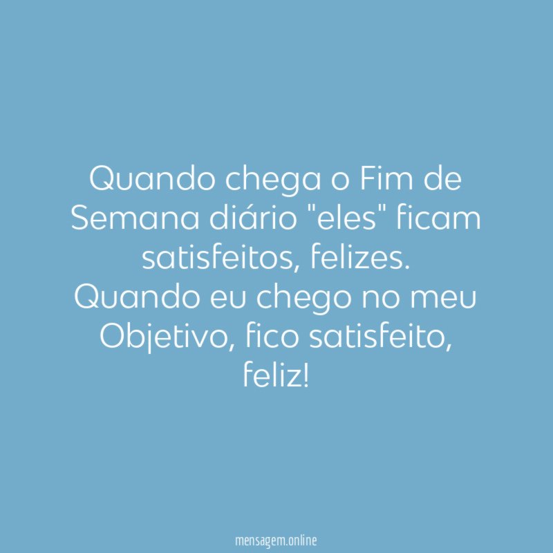 Quando chega o Fim de Semana diário "eles" ficam satisfeitos