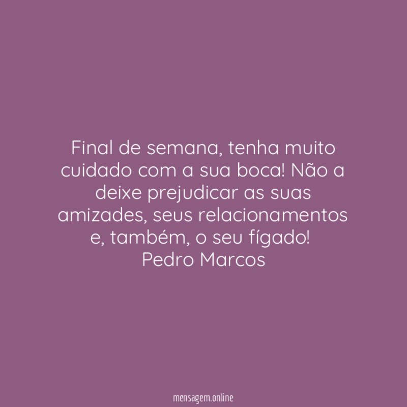 Final de semana, tenha muito cuidado com a sua boca! Não a deixe prejudicar as suas amizades, seus relacionamentos e, também, o seu fígado!