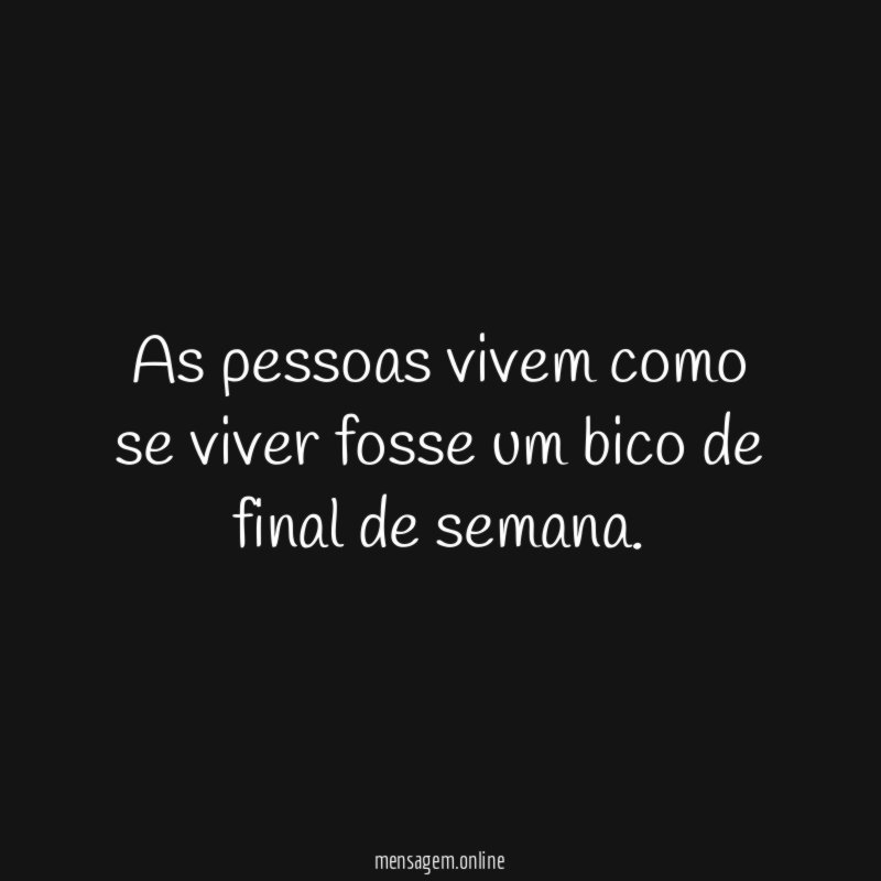 As pessoas vivem como se viver fosse um