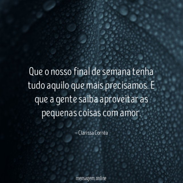 Que o nosso final de semana tenha tudo aquilo que mais precisamos