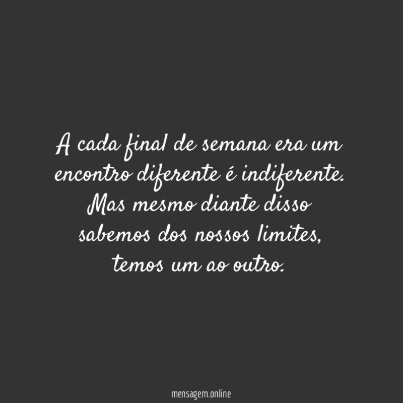 A cada final de semana era um encontro diferente é indiferente