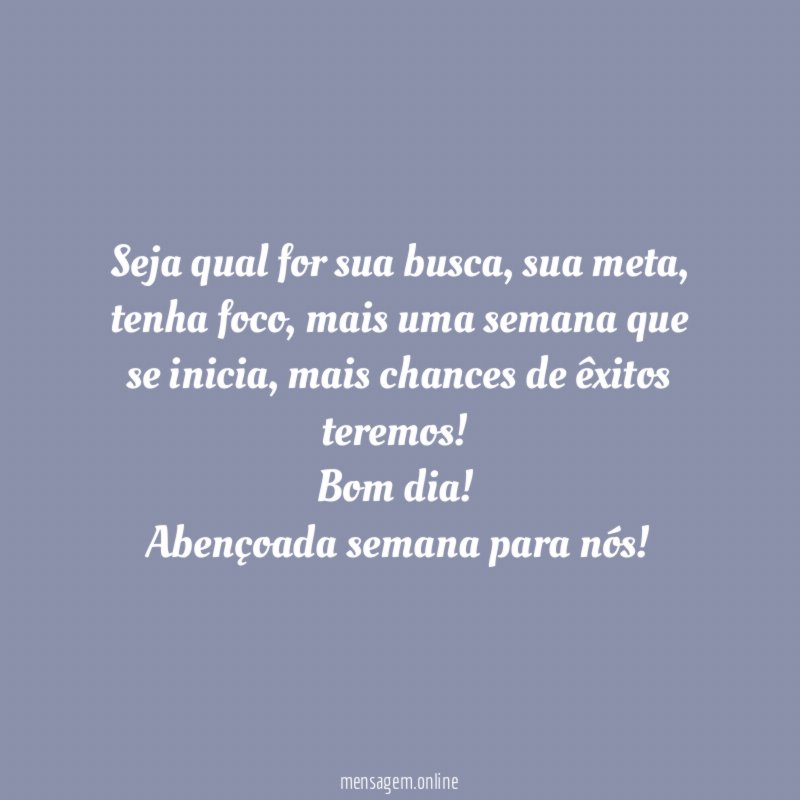 Seja qual for sua busca, sua meta,
tenha foco, mais uma semana que
se inicia, mais chances de êxitos teremos!