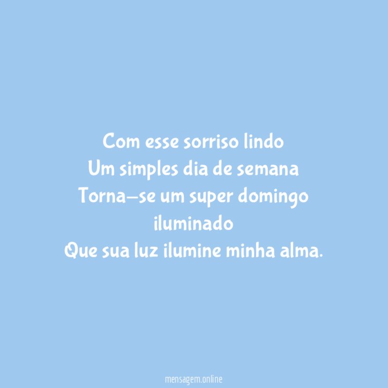 Com esse sorriso lindo Um simples dia de semana Torna-se