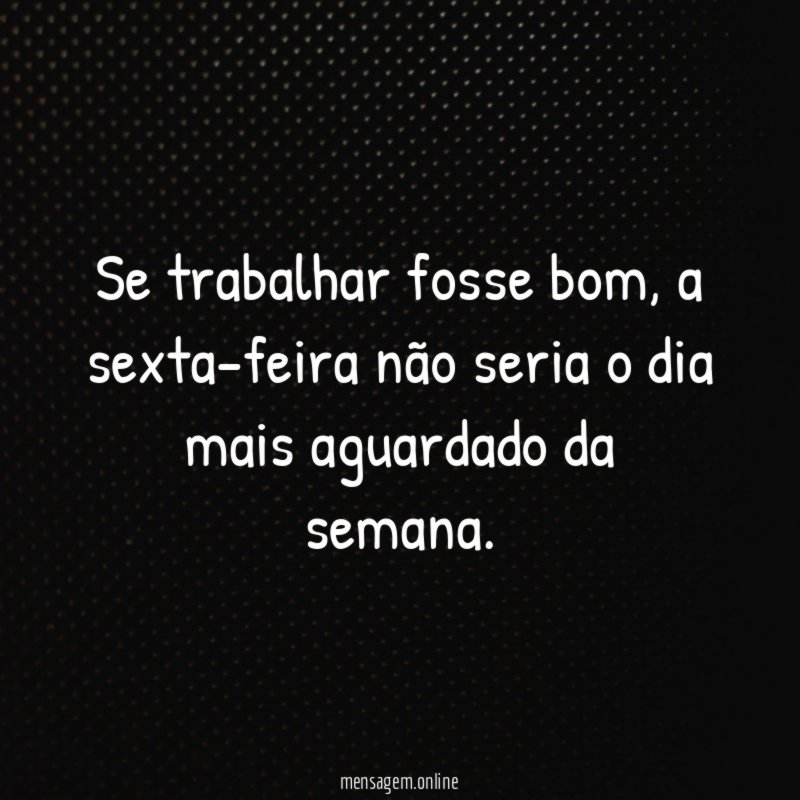 Se trabalhar fosse bom
