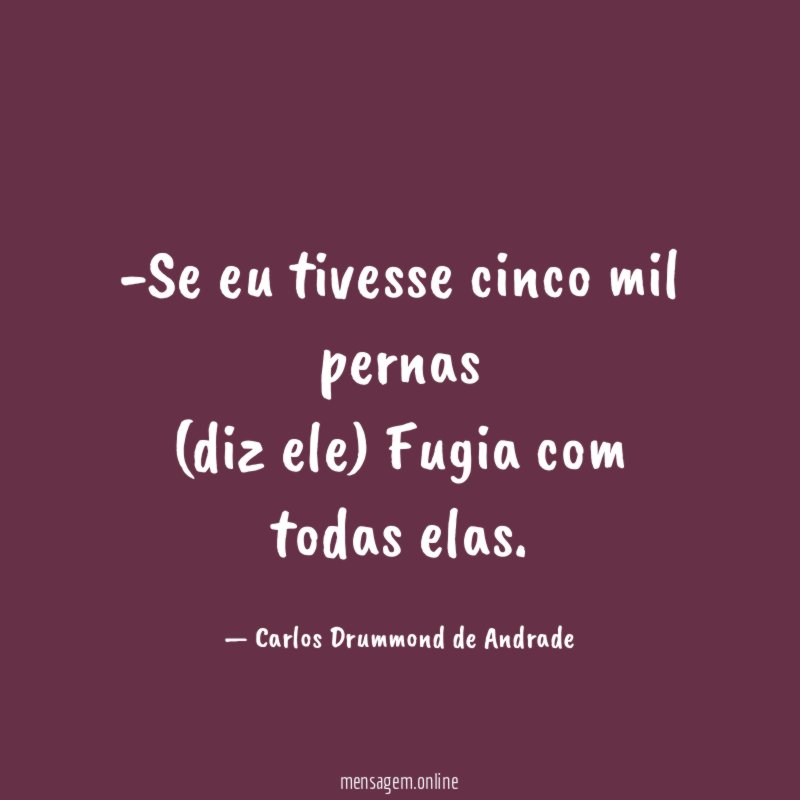 Se eu tivesse cinco mil pernas (diz ele) Fugia com todas elas