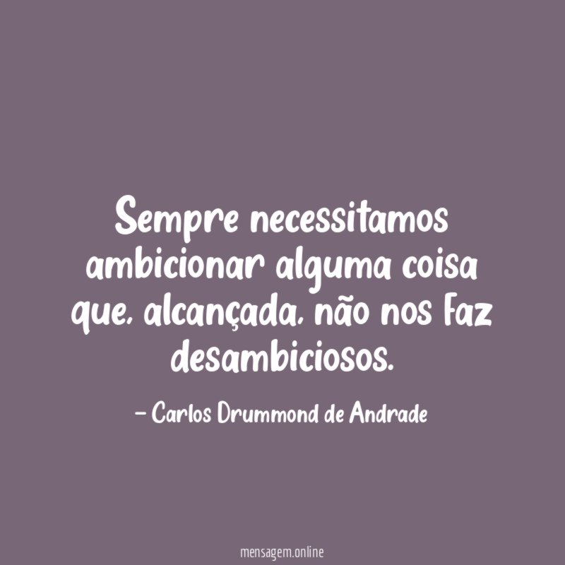 Sempre necessitamos ambicionar alguma coisa que