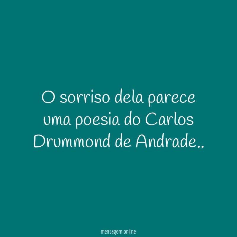 O sorriso dela parece uma poesia do Carlos Drummond de Andrade