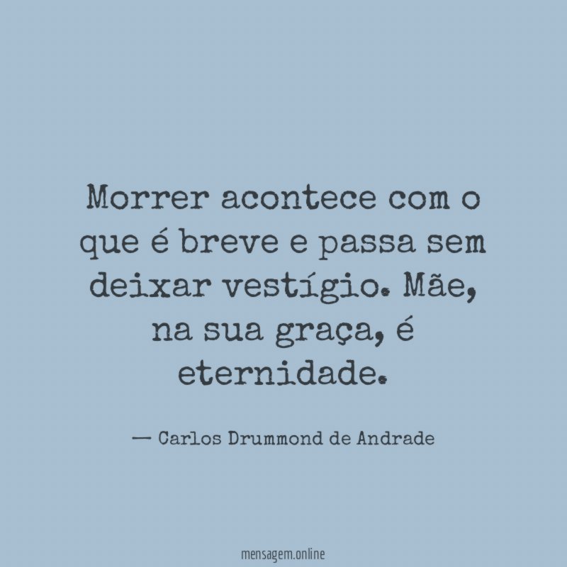 Morrer acontece com o que é breve e passa sem deixar vestígio