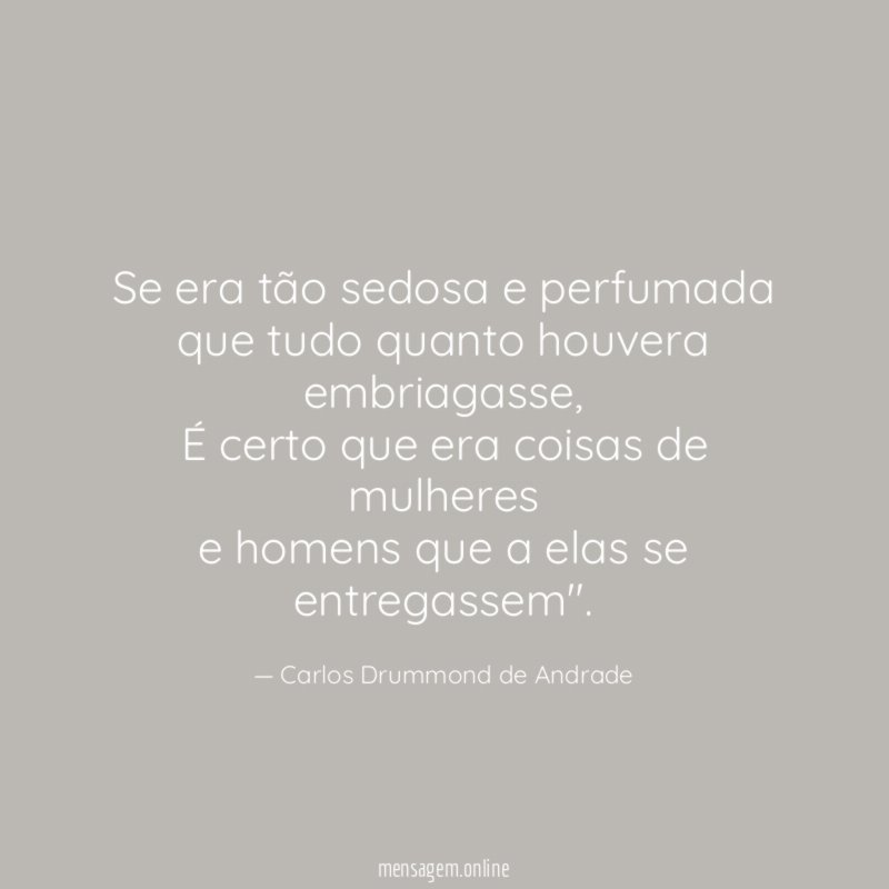 Se era tão sedosa e perfumada que tudo quanto houvera embriagasse