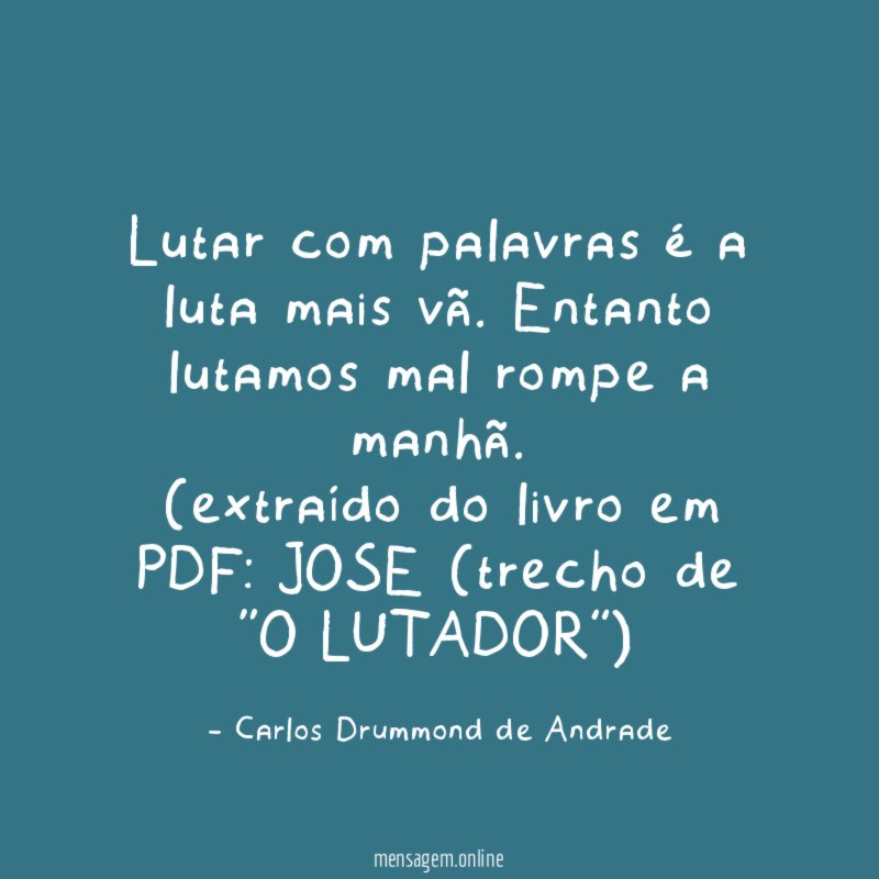 Lutar com palavras é a luta mais vã. Entanto lutamos mal rompe a manhã.