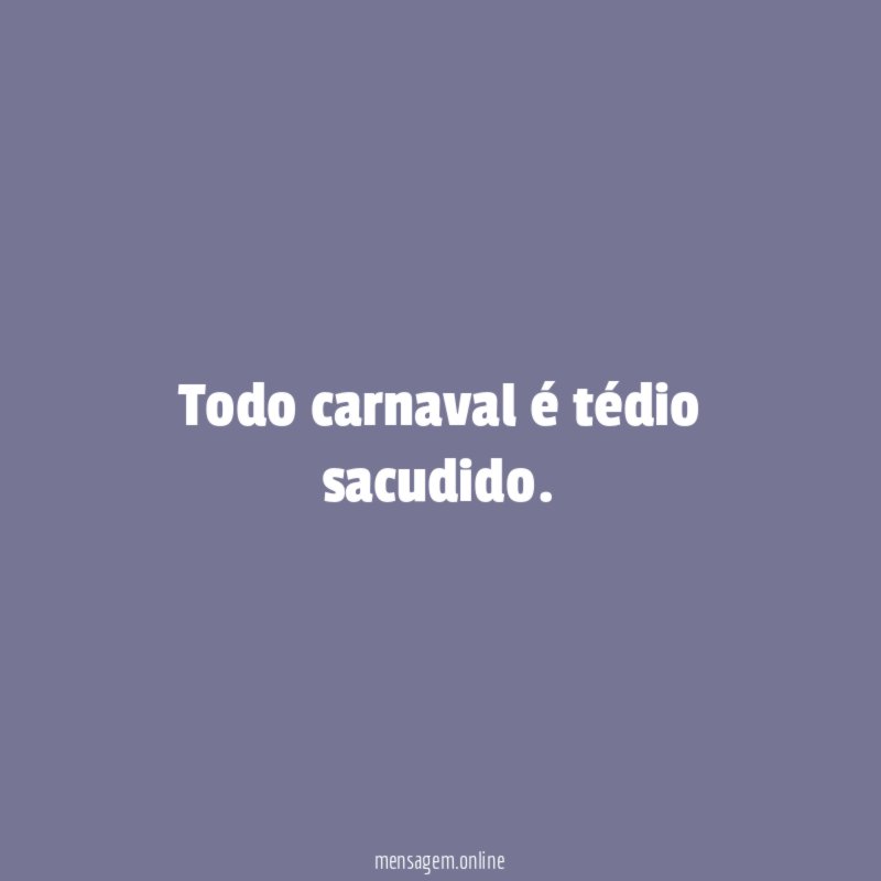 Todo carnaval é tédio sacudido
