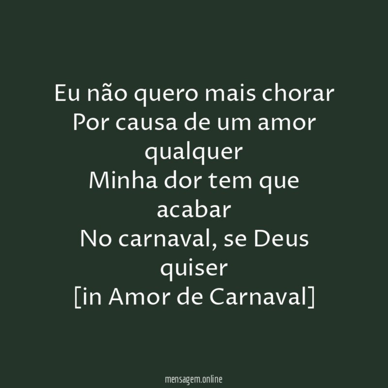 Eu não quero mais chorar
Por causa de um amor qualquer
Minha dor tem que acabar
No carnaval, se Deus quiser