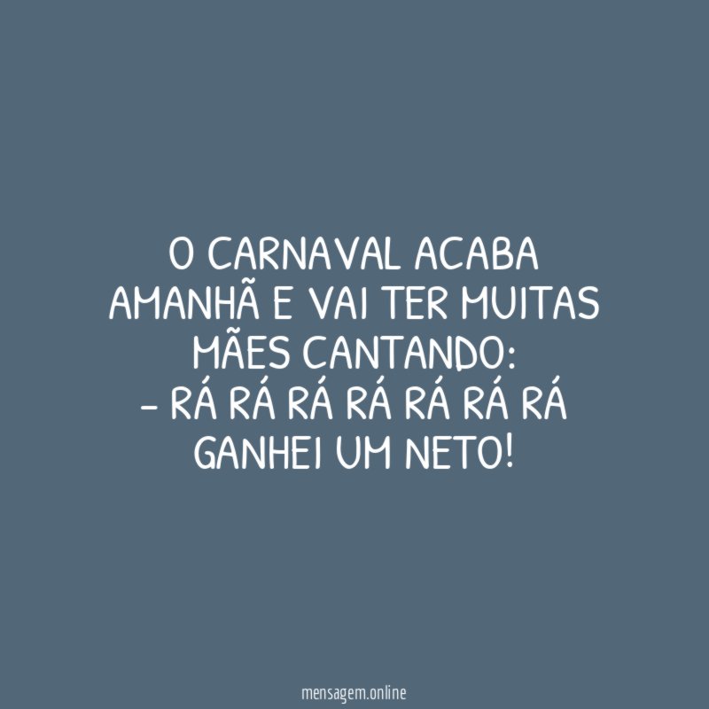 O CARNAVAL ACABA AMANHÃ E VAI TER MUITAS MÃES CANTANDO: