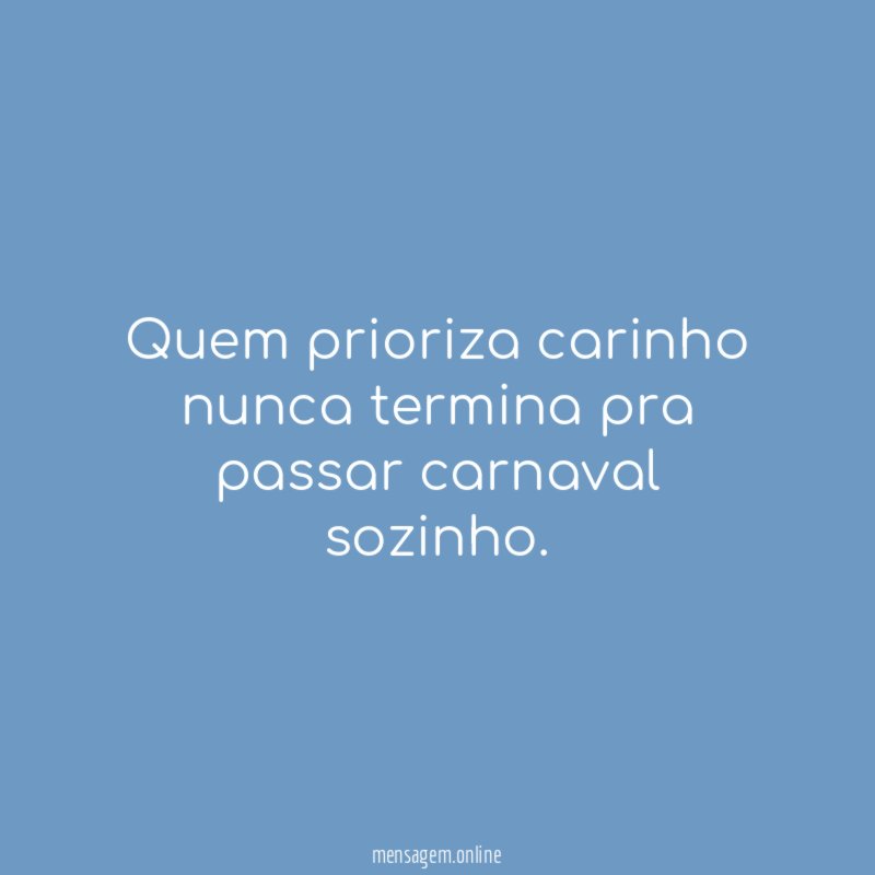 Quem prioriza carinho nunca termina pra passar carnaval sozinho
