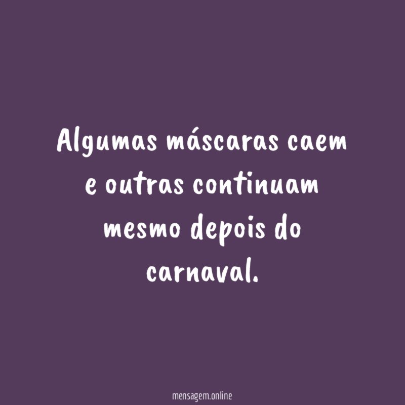 Algumas máscaras caem e outras continuam mesmo depois do carnaval