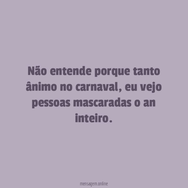 Não entende porque tanto ânimo no carnaval
