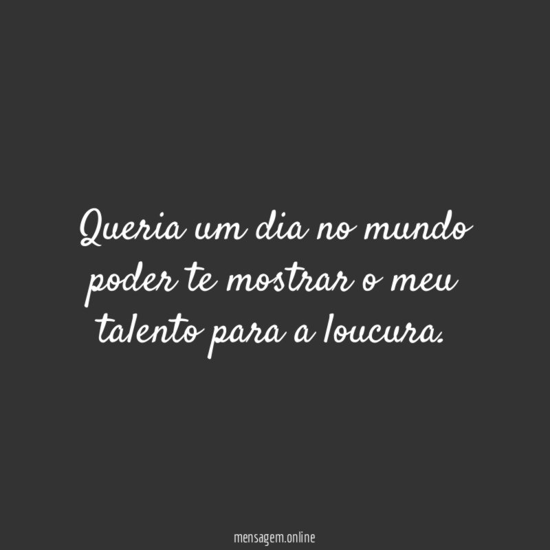 Queria um dia no mundo poder te mostrar