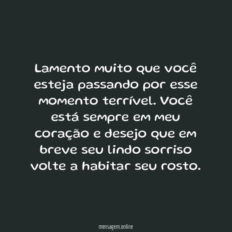 Lamento muito que você esteja passando por esse momento terrível