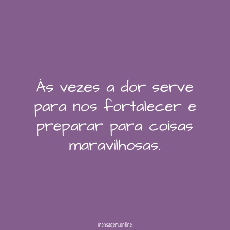 Às vezes a dor serve para nos fortalecer