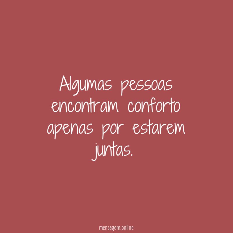 Algumas pessoas encontram conforto apenas por estarem juntas