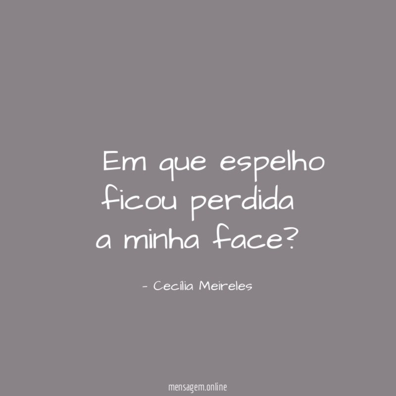 — Em que espelho ficou perdida a minha face