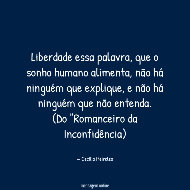 Liberdade essa palavra, que o sonho humano alimenta, não há ninguém que explique, e não há ninguém que não entenda.