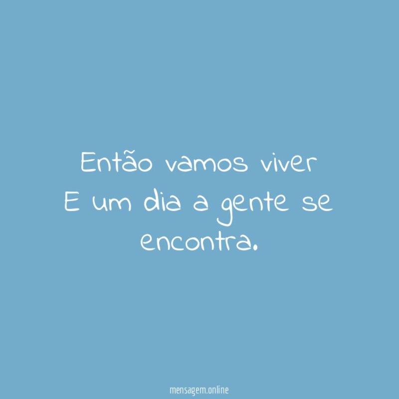 Então vamos viver E um dia a gente se encontra