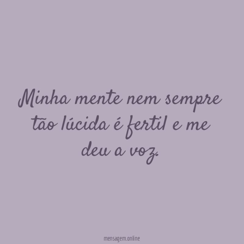 Minha mente nem sempre tão lúcida é fertil