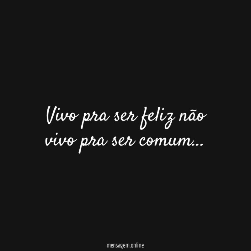 Vivo pra ser feliz não vivo pra ser comum