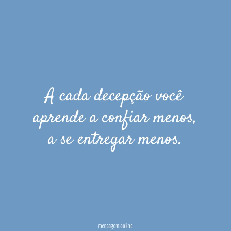 A cada decepção você aprende a confiar menos